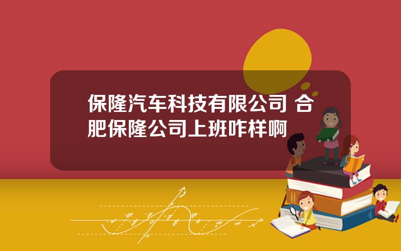保隆汽车科技有限公司 合肥保隆公司上班咋样啊